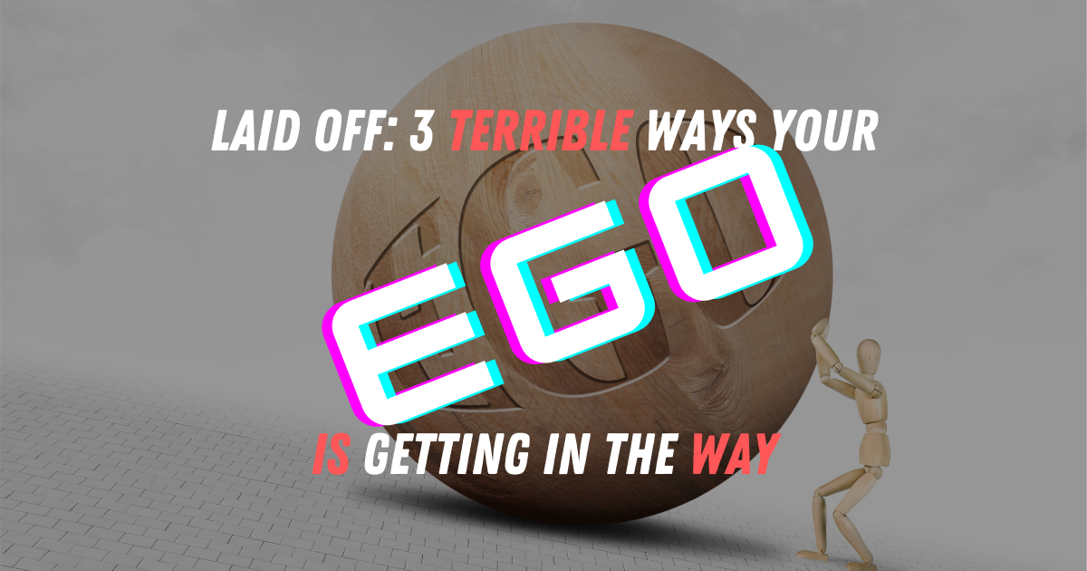 Laid Off: 3 Terrible Ways Your EGO is Getting In The Way
