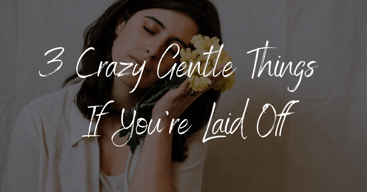3 Crazy Gentle Things If You're Laid Off