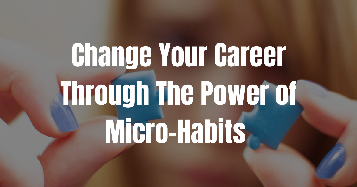 Change Your Career Through The Power of Micro Habits
