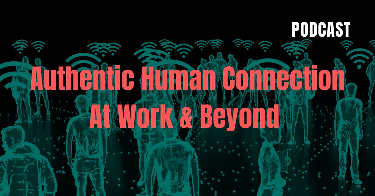 Authentic Human Connection At Work & Beyond