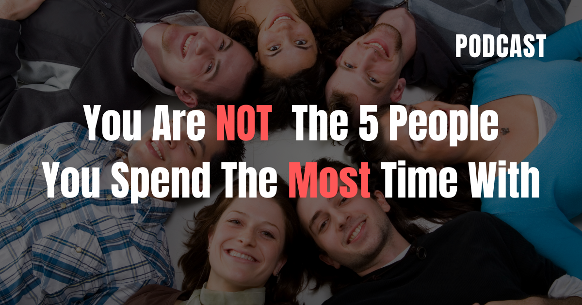 You Are NOT The 5 People You Spend The Most Time With