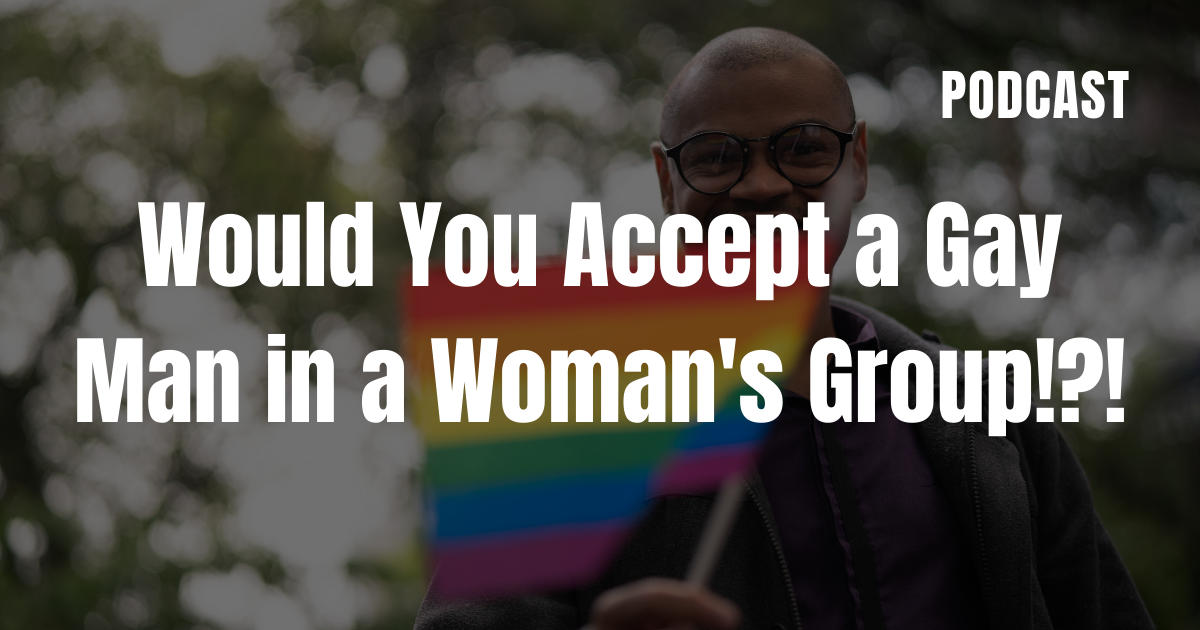 Would You Accept a Gay Man in a Woman's Group