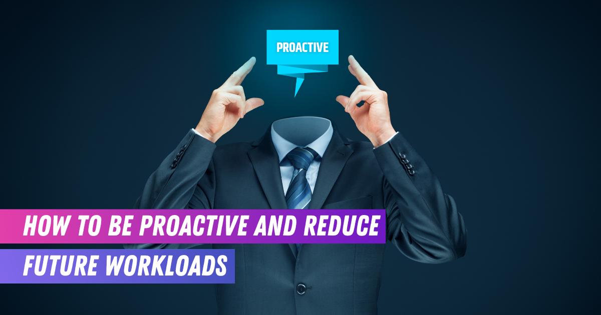 How to be proactive and reduce future workloads