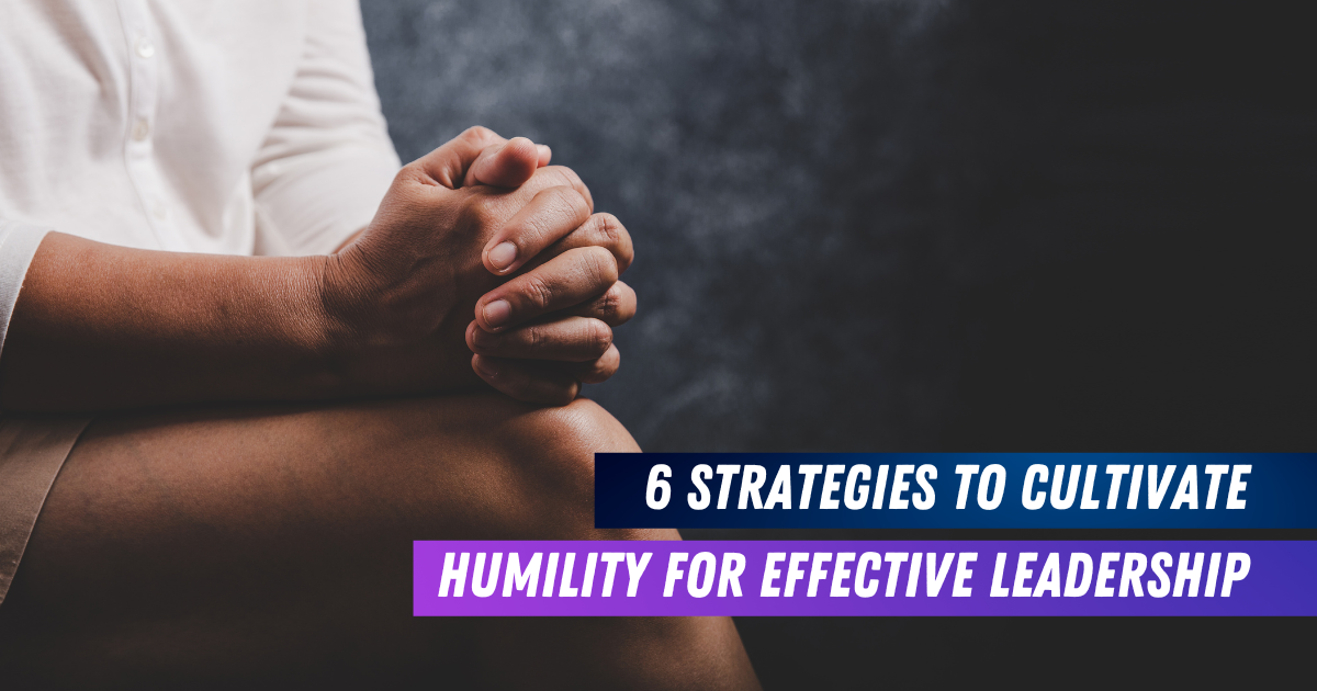 6 Strategies to Cultivate Humility for Effective Leadership