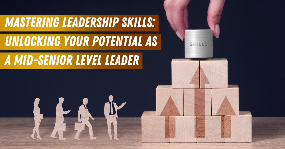Mastering Leadership Skills: Unlocking Your Potential as a Mid Senior Level Leader
