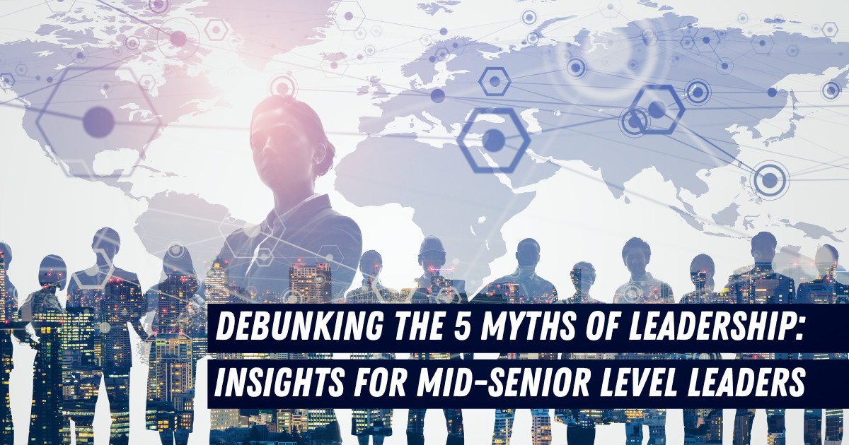 Debunking the 5 Myths of Leadership: Insights for Mid Senior Level Leaders