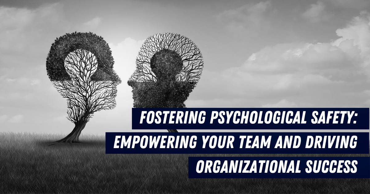 Fostering Psychological Safety: Empowering Your Team and Driving Organizational Success