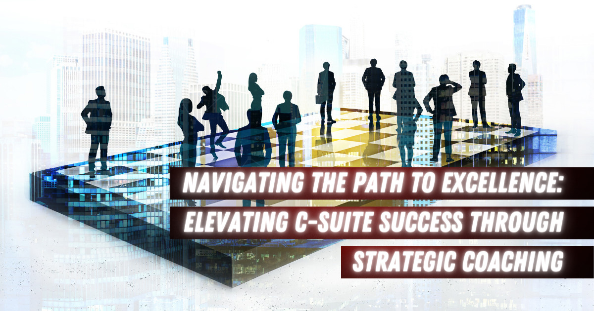 Navigating the Path to Excellence: Elevating C Suite Success through Strategic Coaching
