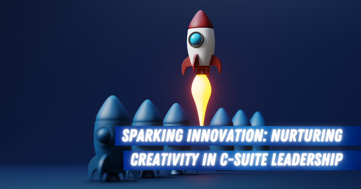 Sparking Innovation: Nurturing Creativity in C Suite Leadership