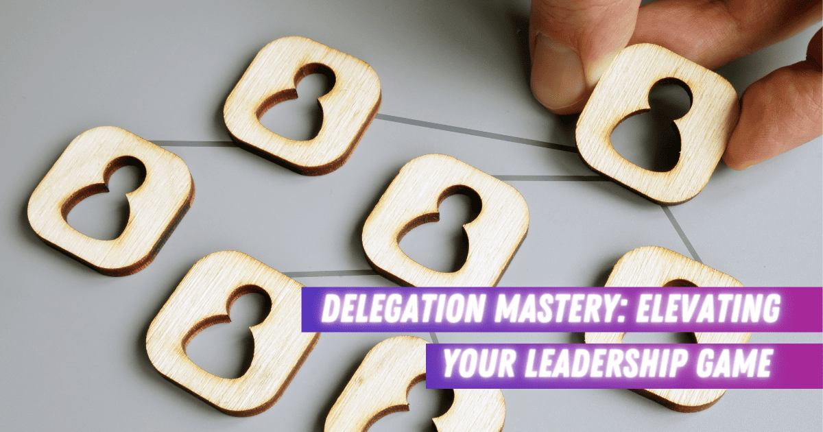 Delegation Mastery Elevating Your Leadership Game
