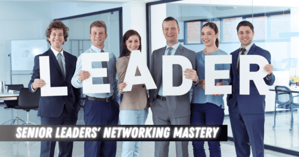 Senior Leaders' Networking Mastery