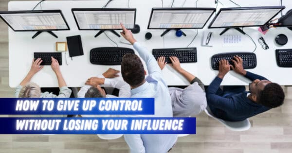 How to Give Up Control Without Losing Your Influence